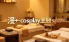 漫+·cosplay主题spa